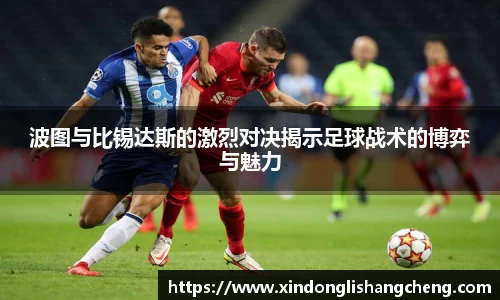 波图与比锡达斯的激烈对决揭示足球战术的博弈与魅力