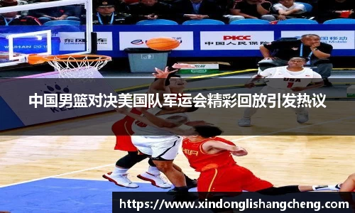 中国男篮对决美国队军运会精彩回放引发热议